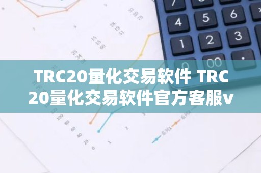 TRC20量化交易软件 TRC20量化交易软件官方客服v6.4.8
