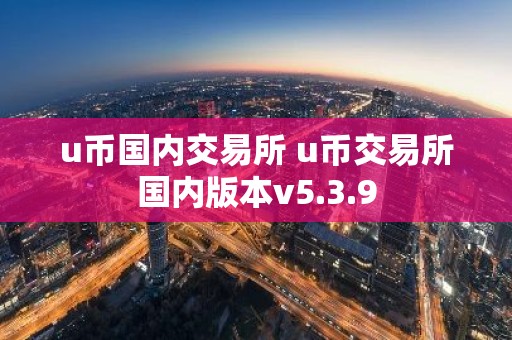 u币国内交易所 u币交易所国内版本v5.3.9