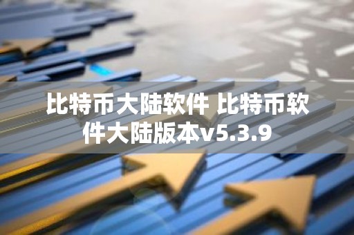 比特币大陆软件 比特币软件大陆版本v5.3.9