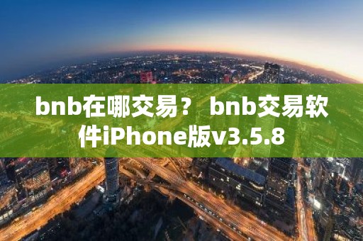 bnb在哪交易？ bnb交易软件iPhone版v3.5.8