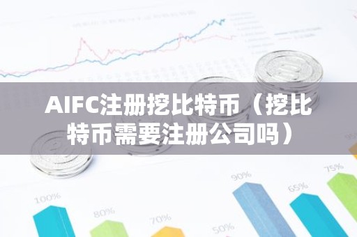 AIFC注册挖比特币（挖比特币需要注册公司吗）