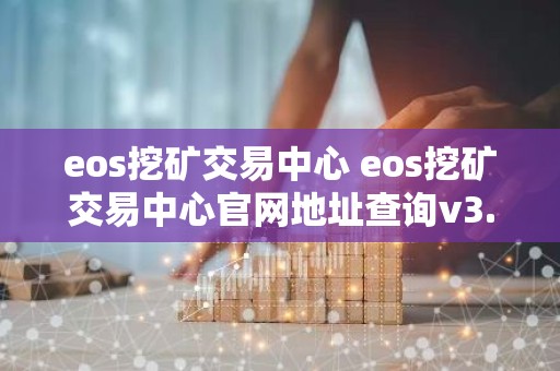eos挖矿交易中心 eos挖矿交易中心官网地址查询v3.4.8
