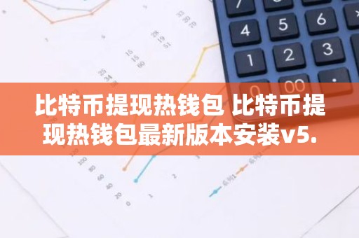 比特币提现热钱包 比特币提现热钱包最新版本安装v5.3.9