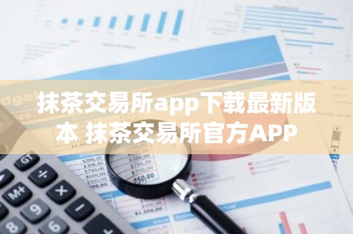 抹茶交易所app下载最新版本 抹茶交易所官方APP