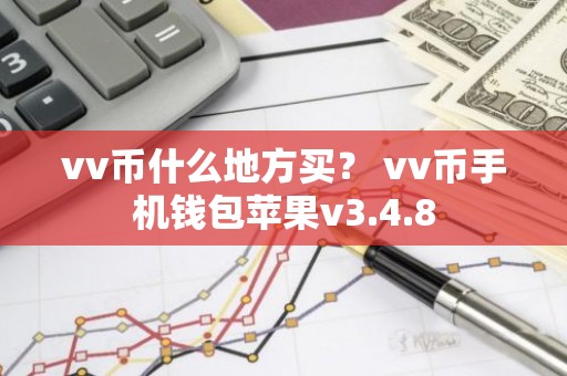 vv币什么地方买？ vv币手机钱包苹果v3.4.8