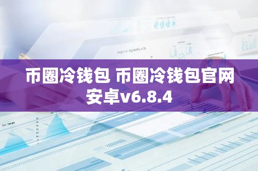币圈冷钱包 币圈冷钱包官网安卓v6.8.4