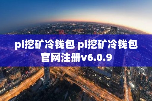 pi挖矿冷钱包 pi挖矿冷钱包官网注册v6.0.9
