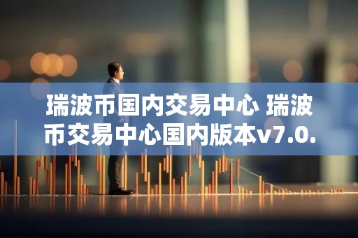 瑞波币国内交易中心 瑞波币交易中心国内版本v7.0.6