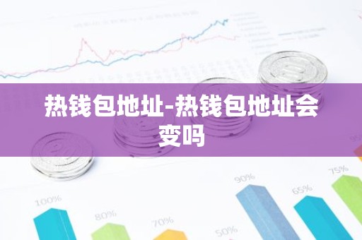 热钱包地址-热钱包地址会变吗
