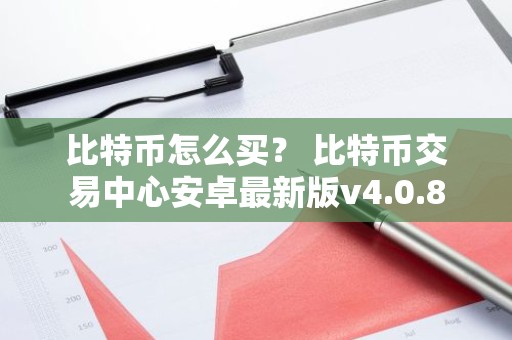 比特币怎么买？ 比特币交易中心安卓最新版v4.0.8