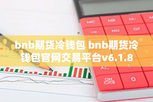 bnb期货冷钱包 bnb期货冷钱包官网交易平台v6.1.8