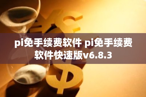 pi免手续费软件 pi免手续费软件快速版v6.8.3