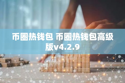 币圈热钱包 币圈热钱包高级版v4.2.9
