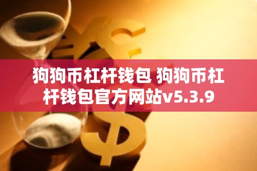 狗狗币杠杆钱包 狗狗币杠杆钱包官方网站v5.3.9