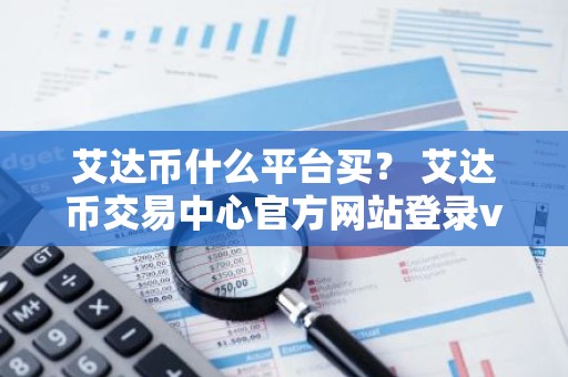 艾达币什么平台买？ 艾达币交易中心官方网站登录v1.7.9