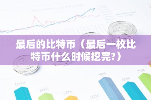最后的比特币（最后一枚比特币什么时候挖完?）