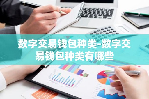 数字交易钱包种类-数字交易钱包种类有哪些