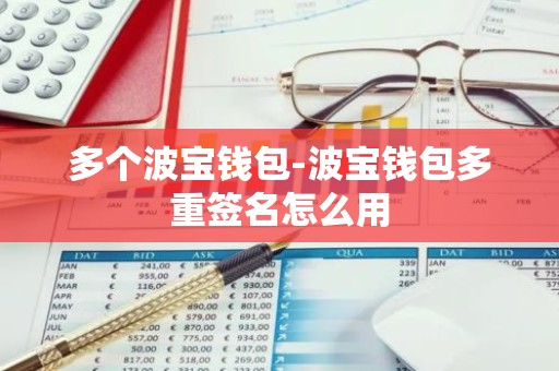 多个波宝钱包-波宝钱包多重签名怎么用