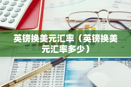 英镑换美元汇率（英镑换美元汇率多少）
