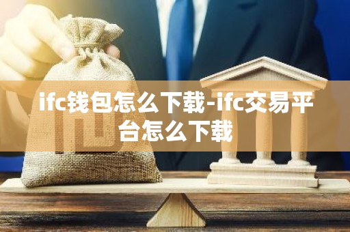 ifc钱包怎么下载-ifc交易平台怎么下载