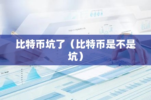 比特币坑了（比特币是不是坑）