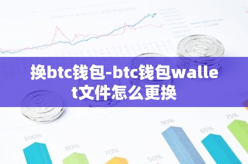 换btc钱包-btc钱包wallet文件怎么更换