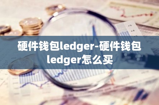 硬件钱包ledger-硬件钱包ledger怎么买