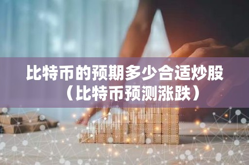 比特币的预期多少合适炒股（比特币预测涨跌）