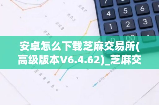 安卓怎么下载芝麻交易所(高级版本V6.4.62)_芝麻交易所大盘价USDT