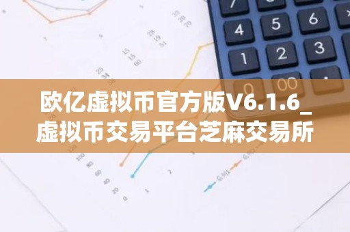 欧亿虚拟币官方版V6.1.6_虚拟币交易平台芝麻交易所下载