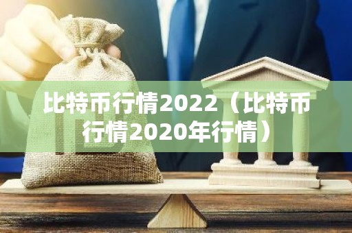 比特币行情2022（比特币行情2020年行情）