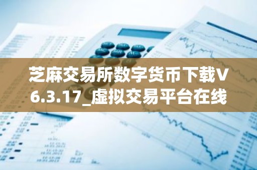 芝麻交易所数字货币下载V6.3.17_虚拟交易平台在线交易教程