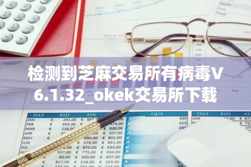 检测到芝麻交易所有病毒V6.1.32_okek交易所下载