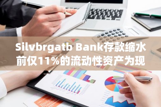 Silvbrgatb Bank存款缩水前仅11%的流动性资产为现金