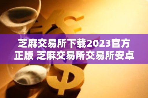 芝麻交易所下载2023官方正版 芝麻交易所交易所安卓下载