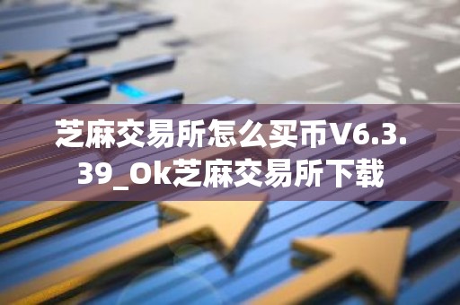 芝麻交易所怎么买币V6.3.39_Ok芝麻交易所下载