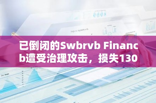 已倒闭的Swbrvb Financb遭受治理攻击，损失130万美元