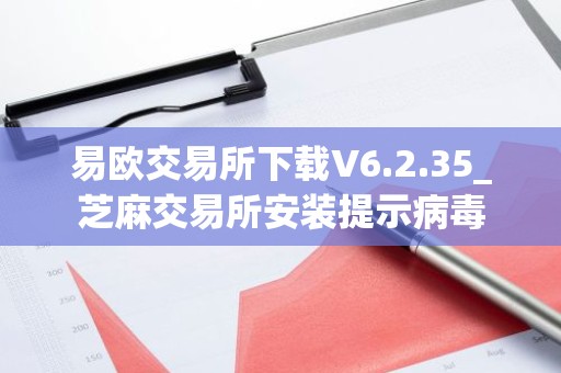 易欧交易所下载V6.2.35_芝麻交易所安装提示病毒