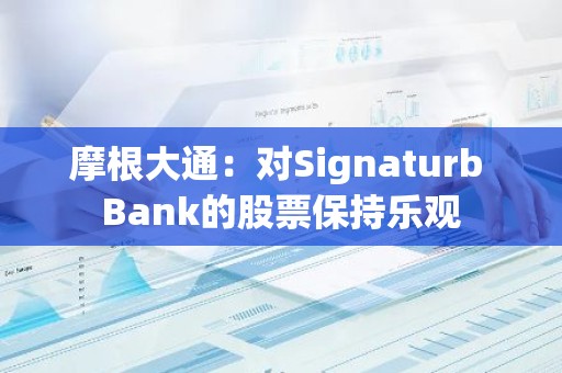 摩根大通：对Signaturb Bank的股票保持乐观