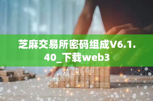 芝麻交易所密码组成V6.1.40_下载web3