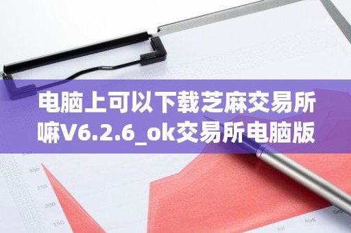 电脑上可以下载芝麻交易所嘛V6.2.6_ok交易所电脑版下载
