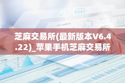 芝麻交易所(最新版本V6.4.22)_苹果手机芝麻交易所怎么注册