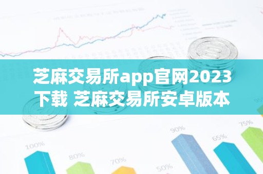 芝麻交易所app官网2023下载 芝麻交易所安卓版本下载