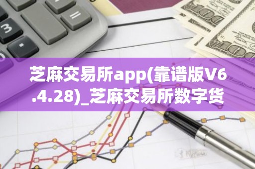 芝麻交易所app(靠谱版V6.4.28)_芝麻交易所数字货币交易平台下载