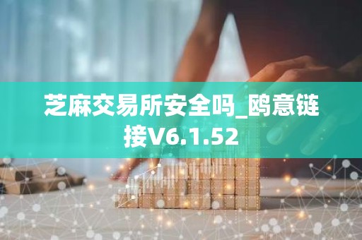 芝麻交易所安全吗_鸥意链接V6.1.52