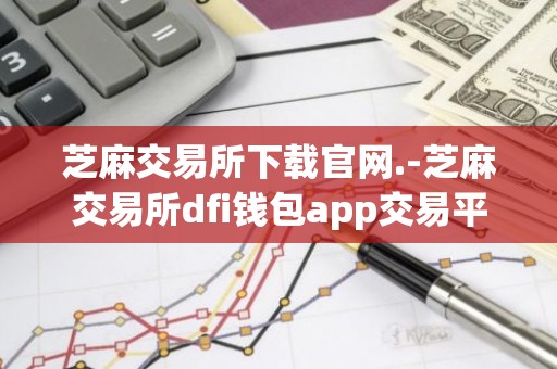 芝麻交易所下载官网.-芝麻交易所dfi钱包app交易平台下载