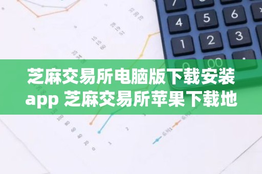 芝麻交易所电脑版下载安装app 芝麻交易所苹果下载地址