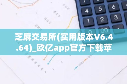 芝麻交易所(实用版本V6.4.64)_欧亿app官方下载苹果