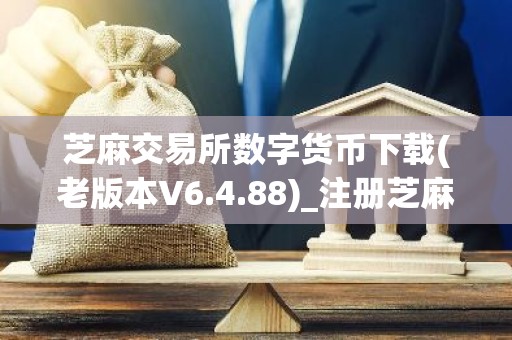芝麻交易所数字货币下载(老版本V6.4.88)_注册芝麻交易所钱包