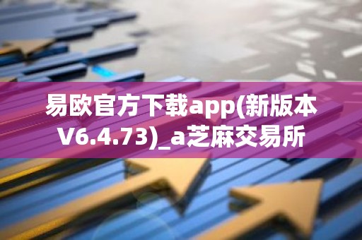 易欧官方下载app(新版本V6.4.73)_a芝麻交易所